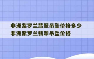 非洲紫罗兰翡翠吊坠价格多少 非洲紫罗兰翡翠吊坠价格