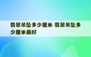 翡翠吊坠多少厘米 翡翠吊坠多少厘米最好