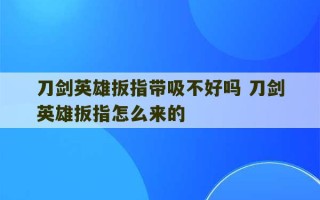 刀剑英雄扳指带吸不好吗 刀剑英雄扳指怎么来的