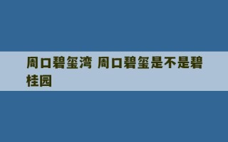 周口碧玺湾 周口碧玺是不是碧桂园