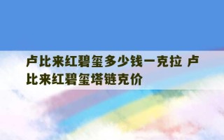 卢比来红碧玺多少钱一克拉 卢比来红碧玺塔链克价