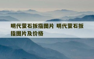 明代萤石扳指图片 明代萤石扳指图片及价格