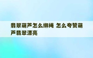 翡翠葫芦怎么绑绳 怎么夸赞葫芦翡翠漂亮