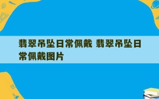 翡翠吊坠日常佩戴 翡翠吊坠日常佩戴图片