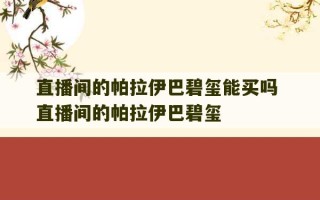 直播间的帕拉伊巴碧玺能买吗 直播间的帕拉伊巴碧玺