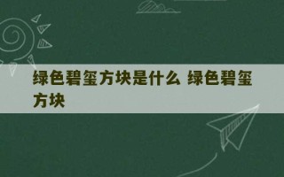 绿色碧玺方块是什么 绿色碧玺方块