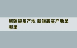 新疆碧玺产地 新疆碧玺产地是哪里