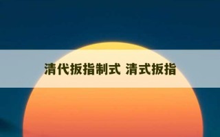 清代扳指制式 清式扳指