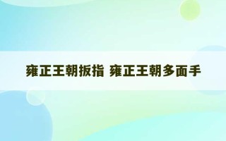 雍正王朝扳指 雍正王朝多面手