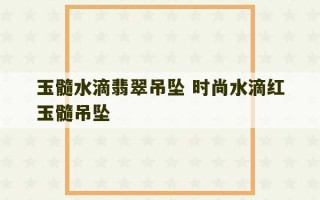 玉髓水滴翡翠吊坠 时尚水滴红玉髓吊坠