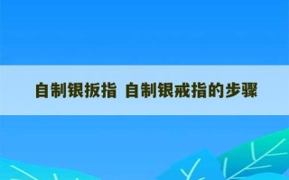 自制银扳指 自制银戒指的步骤