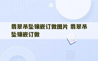 翡翠吊坠镶嵌订做图片 翡翠吊坠镶嵌订做