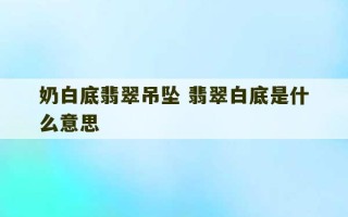 奶白底翡翠吊坠 翡翠白底是什么意思