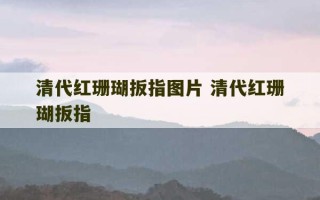 清代红珊瑚扳指图片 清代红珊瑚扳指