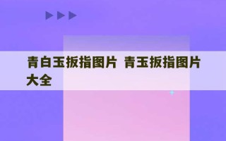 青白玉扳指图片 青玉扳指图片大全