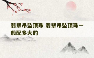 翡翠吊坠顶珠 翡翠吊坠顶珠一般配多大的