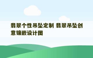 翡翠个性吊坠定制 翡翠吊坠创意镶嵌设计图