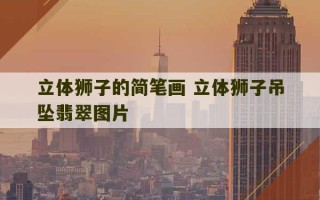 立体狮子的简笔画 立体狮子吊坠翡翠图片