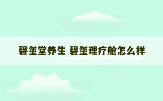 碧玺堂养生 碧玺理疗舱怎么样