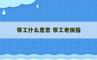 带工什么意思 带工老扳指