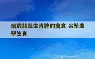 佩戴翡翠生肖牌的寓意 吊坠翡翠生肖