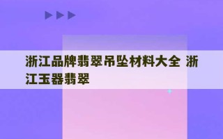 浙江品牌翡翠吊坠材料大全 浙江玉器翡翠