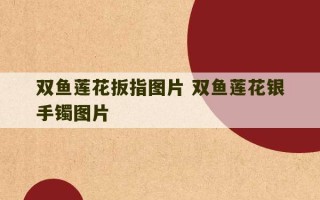 双鱼莲花扳指图片 双鱼莲花银手镯图片