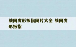 战国虎形扳指图片大全 战国虎形扳指