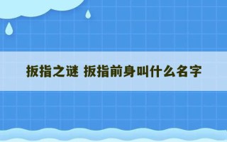 扳指之谜 扳指前身叫什么名字