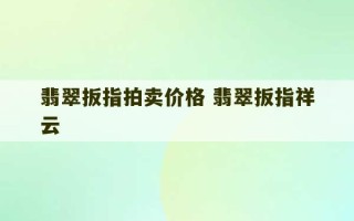 翡翠扳指拍卖价格 翡翠扳指祥云