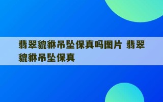 翡翠貔貅吊坠保真吗图片 翡翠貔貅吊坠保真