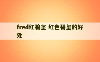 fred红碧玺 红色碧玺的好处