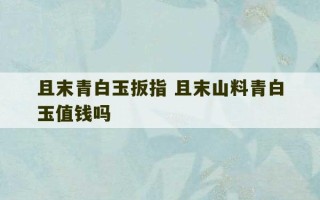 且末青白玉扳指 且末山料青白玉值钱吗