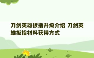 刀剑英雄扳指升级介绍 刀剑英雄扳指材料获得方式