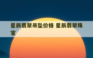 星辰翡翠吊坠价格 星辰翡翠珠宝