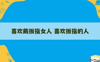 喜欢戴扳指女人 喜欢扳指的人