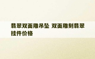 翡翠双面雕吊坠 双面雕刻翡翠挂件价格