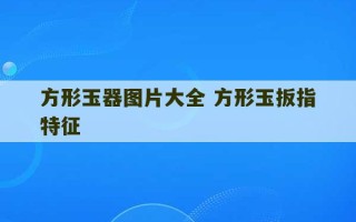 方形玉器图片大全 方形玉扳指特征