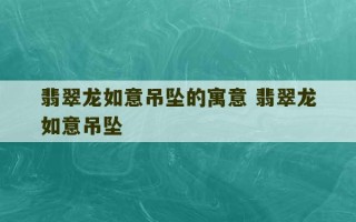 翡翠龙如意吊坠的寓意 翡翠龙如意吊坠