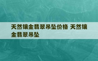 天然镶金翡翠吊坠价格 天然镶金翡翠吊坠