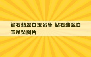 钻石翡翠白玉吊坠 钻石翡翠白玉吊坠图片