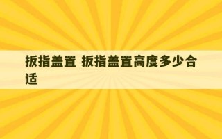 扳指盖置 扳指盖置高度多少合适