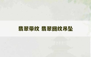 翡翠带纹 翡翠回纹吊坠