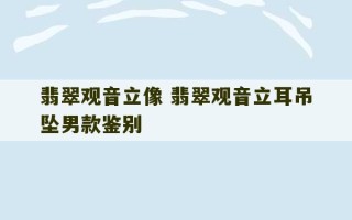 翡翠观音立像 翡翠观音立耳吊坠男款鉴别