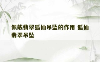 佩戴翡翠狐仙吊坠的作用 狐仙翡翠吊坠