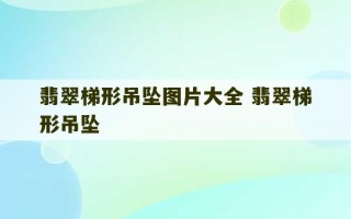 翡翠梯形吊坠图片大全 翡翠梯形吊坠