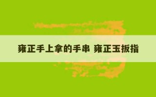 雍正手上拿的手串 雍正玉扳指