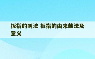 扳指的叫法 扳指的由来戴法及意义