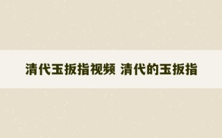 清代玉扳指视频 清代的玉扳指