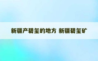 新疆产碧玺的地方 新疆碧玺矿